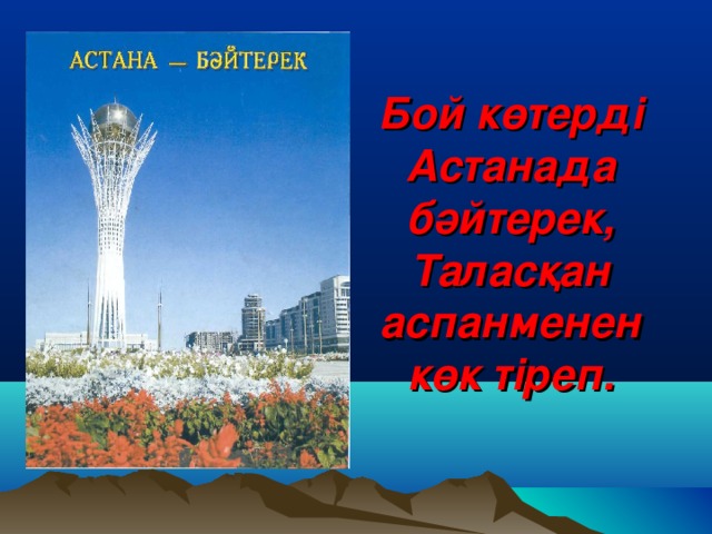 Бой к өтерді Астанада бәйтерек,  Таласқан аспанменен  көк тіреп.