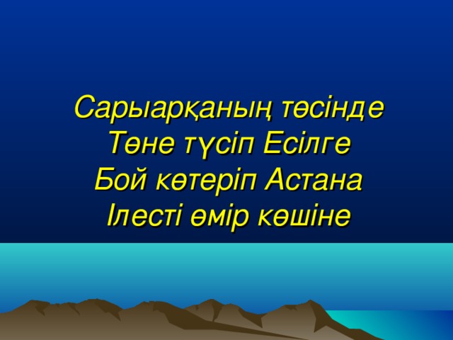 Сарыарқаның төсінде  Төне түсіп Есілге  Бой көтеріп Астана  Ілесті өмір көшіне