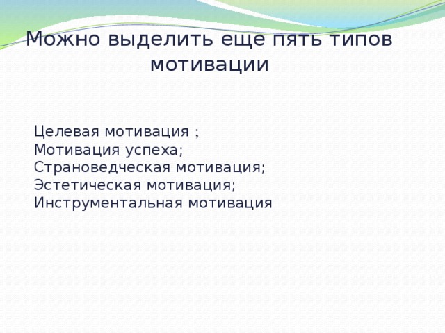 Можно выделить еще пять типов мотивации Целевая мотивация ; Мотивация успеха; Страноведческая мотивация; Эстетическая мотивация; Инструментальная мотивация