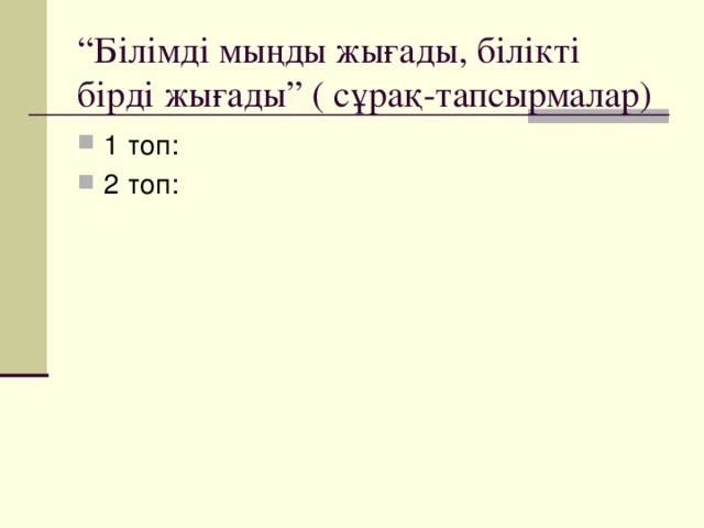 “ Білімді мыңды жығады, білікті бірді жығады” ( сұрақ-тапсырмалар)