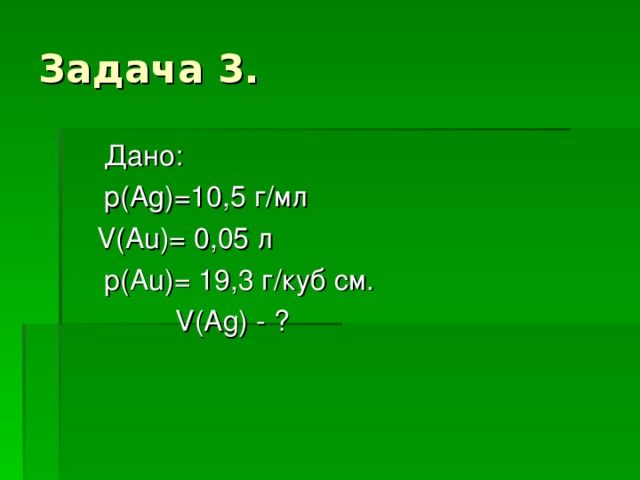 Дано:  p ( Ag) =10,5 г/мл  V(Au) = 0,05 л  p(Au) = 19,3 г/куб см.  V(Ag) - ?