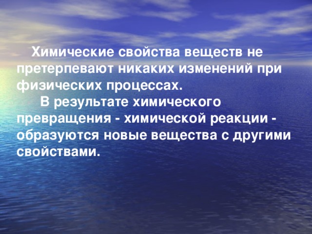 Химические свойства веществ не претерпевают никаких изменений при физических процессах.  В результате химического превращения - химической реакции - образуются новые вещества с другими свойствами.