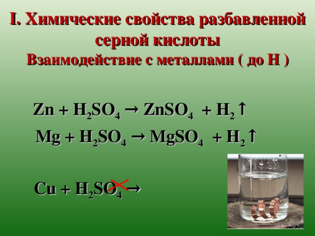 I. Химические свойства разбавленной серной кислоты  Взаимодействие с металлами ( до Н )    Zn + H 2 SO 4 → ZnSO 4 + H 2 ↑  Mg + H 2 SO 4 → MgSO 4 + H 2 ↑  Cu + H 2 SO 4 →