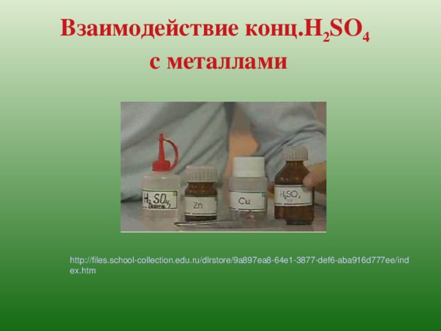 Взаимодействие конц. H 2 SO 4   с металлами http://files.school-collection.edu.ru/dlrstore/9a897ea8-64e1-3877-def6-aba916d777ee/index.htm