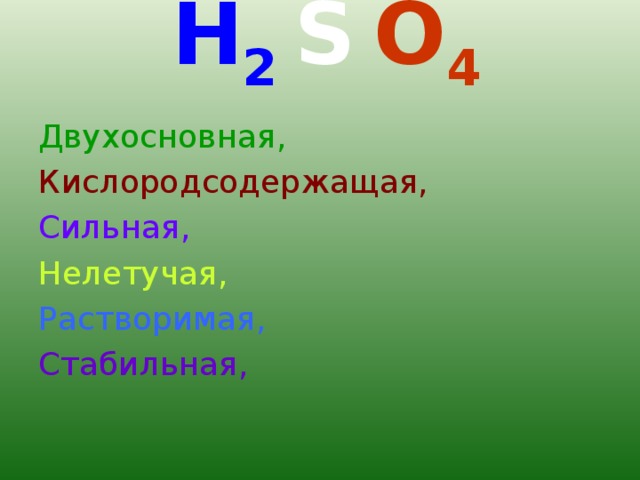 H 2  S  O 4   Двухосновная, Кислородсодержащая, Сильная, Нелетучая, Растворимая, Стабильная,