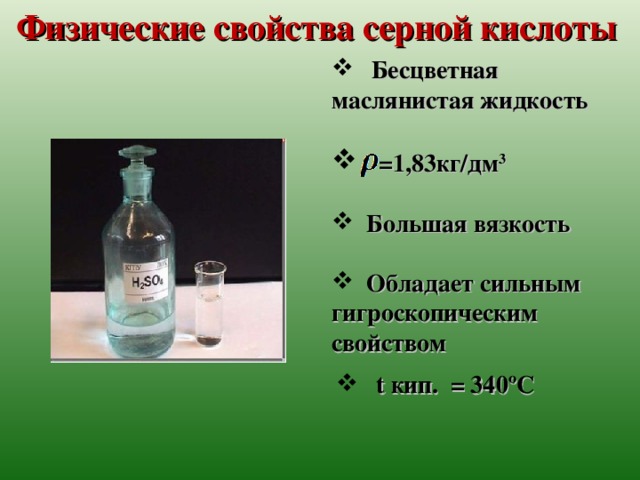 Физические свойства серной кислоты  Бесцветная маслянистая жидкость   =1,83кг/дм 3   Большая вязкость   Обладает сильным гигроскопическим свойством     t кип. = 340ºС