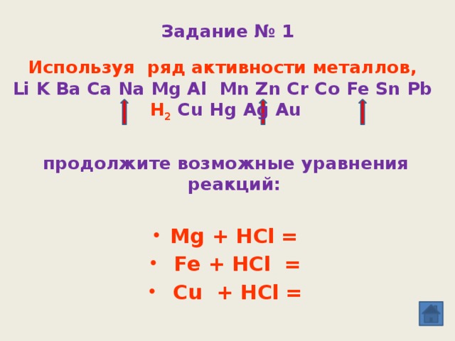 Задание № 1 Используя ряд активности металлов, Li K Ba Ca Na Mg Al Mn Zn Cr Co Fe Sn Pb  H 2  Cu Hg Ag Au     продолжите возможные уравнения реакций: