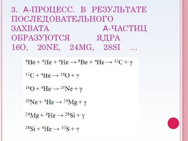 3. α-процесс. В результате последовательного захвата α-частиц образуются ядра  16O, 20Ne, 24Mg, 28Si …