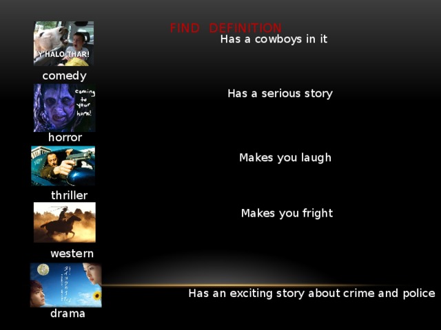 Find definition Has a cowboys in it comedy Has a serious story horror Makes you laugh thriller Makes you fright western Has an exciting story about crime and police drama