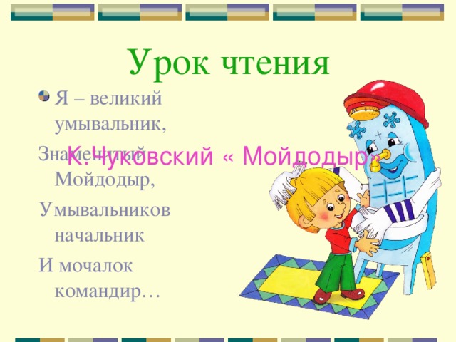 Урок чтения Я – великий умывальник, Знаменитый Мойдодыр, Умывальников начальник И мочалок командир… К.Чуковский « Мойдодыр»