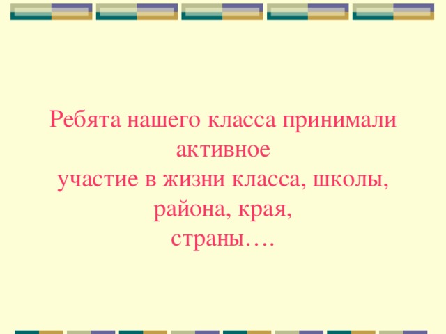 Ребята нашего класса принимали активное  участие в жизни класса, школы, района, края,  страны….