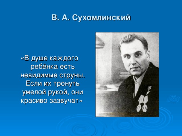 В. А. Сухомлинский «В душе каждого ребёнка есть невидимые струны. Если их тронуть умелой рукой, они красиво зазвучат»