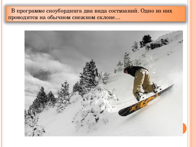В программе сноубординга два вида состязаний. Одно из них проводится на обычном снежном склоне…