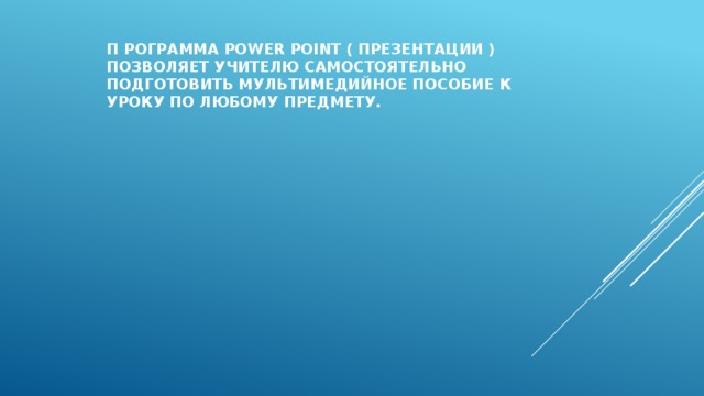 П РОГРАММА POWER POINT ( ПРЕЗЕНТАЦИИ ) ПОЗВОЛЯЕТ УЧИТЕЛЮ САМОСТОЯТЕЛЬНО ПОДГОТОВИТЬ МУЛЬТИМЕДИЙНОЕ ПОСОБИЕ К УРОКУ ПО ЛЮБОМУ ПРЕДМЕТУ.