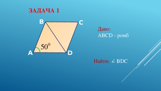 Задача 1 B C Дано: ABCD - ромб A D Найти: ∠ BDC