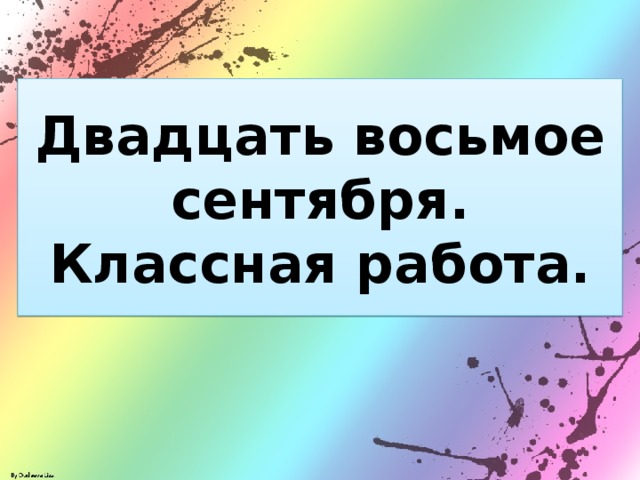 Двадцать восьмое сентября.  Классная работа.