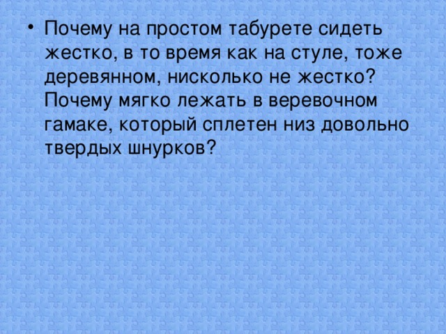 Почему на простом табурете сидеть жестко, в то время как на стуле, тоже деревянном, нисколько не жестко? Почему мягко лежать в веревочном гамаке, который сплетен низ довольно твердых шнурков?