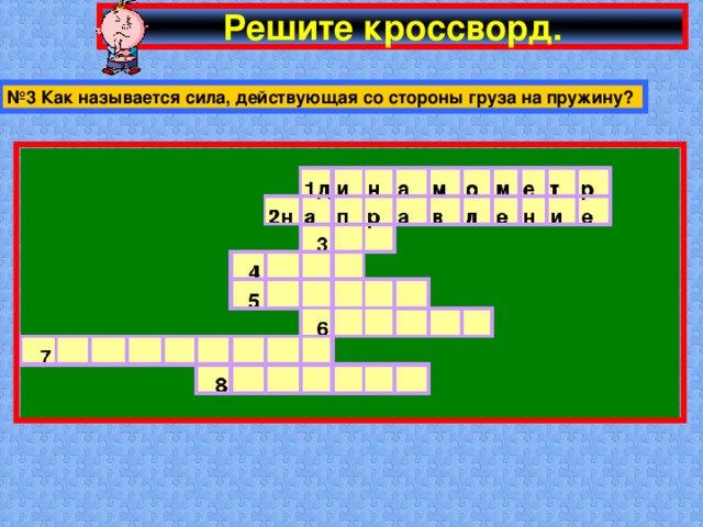 Решите кроссворд. № 3 Как называется сила, действующая со стороны груза на пружину?