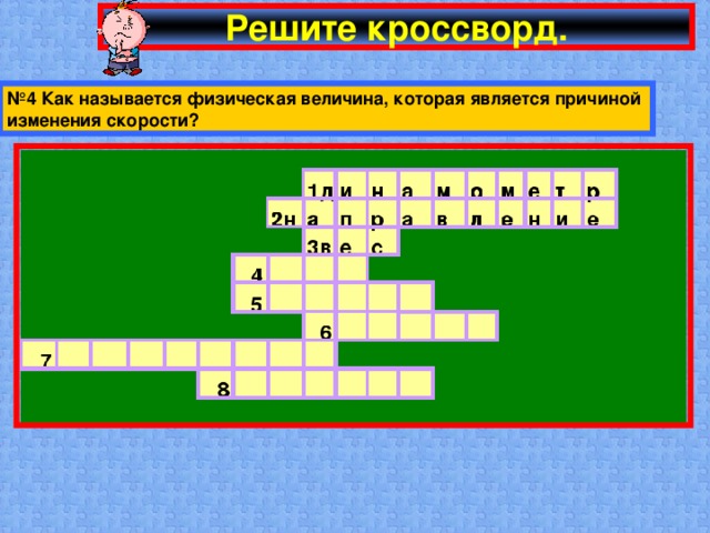 Решите кроссворд. № 4 Как называется физическая величина, которая является причиной изменения скорости?