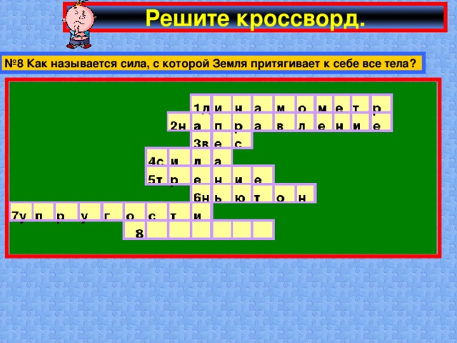 Решите кроссворд. № 8 Как называется сила, с которой Земля притягивает к себе все тела?