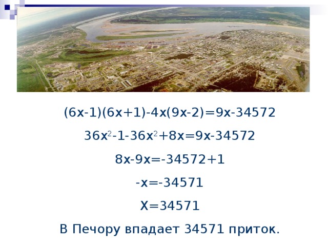 (6x-1)(6x+1)-4x(9x-2)=9x-34572 36x 2 -1-36x 2 +8x=9x-34572 8x-9x=-34572+1 -x=-34571 X=34571 В Печору впадает 34571 приток.