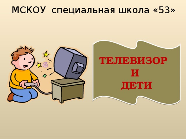 МСКОУ специальная школа «53» ТЕЛЕВИЗОР И ДЕТИ Файл скачан с сайта http://psy.5igorsk.ru Psy.5igorsk.ru - первый психологический портал г.Пятигорска.