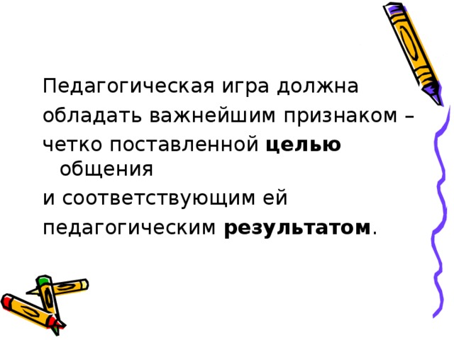 Педагогическая игра должна обладать важнейшим признаком – четко поставленной целью общения и соответствующим ей педагогическим результатом .