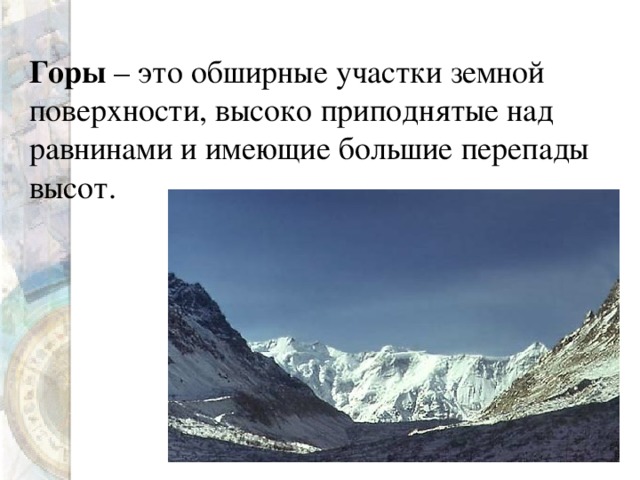 Горы – это обширные участки земной поверхности, высоко приподнятые над равнинами и имеющие большие перепады высот.