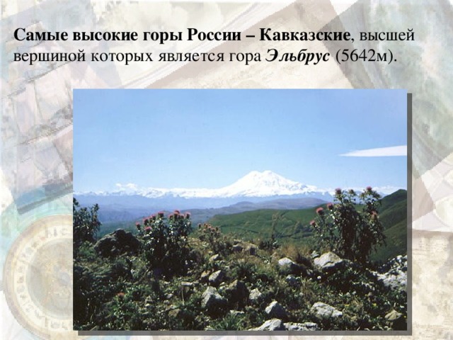 Самые высокие горы России – Кавказские , высшей вершиной которых является гора Эльбрус (5642м).