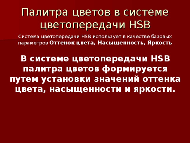 Палитра цветов в системе цветопередачи HSB Система цветопередачи HSB использует в качестве базовых параметров Оттенок цвета, Насыщенность, Яркость В системе цветопередачи HSB палитра цветов формируется путем установки значений оттенка цвета, насыщенности и яркости.