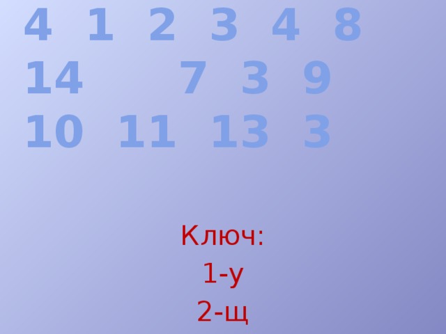12 5 6  4 1 2 3 4 8 14 7 3 9 10 11 13 3 Ключ: 1-у 2-щ 3-е 4-с 5-м 6-я 7-т 8-в 9-л 10-ь 11-н 12-и 13-о