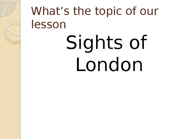 What’s the topic of our lesson Sights of London