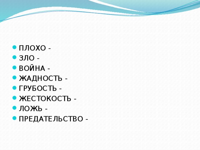 ПЛОХО - ЗЛО - ВОЙНА - ЖАДНОСТЬ - ГРУБОСТЬ - ЖЕСТОКОСТЬ - ЛОЖЬ - ПРЕДАТЕЛЬСТВО -