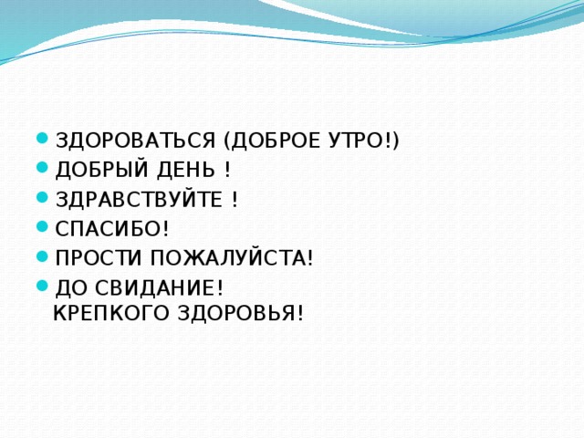 ЗДОРОВАТЬСЯ (ДОБРОЕ УТРО!) ДОБРЫЙ ДЕНЬ ! ЗДРАВСТВУЙТЕ ! СПАСИБО! ПРОСТИ ПОЖАЛУЙСТА! ДО СВИДАНИЕ!  КРЕПКОГО ЗДОРОВЬЯ!