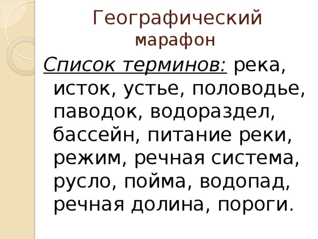 Географический марафон   Список терминов: река, исток, устье, половодье, паводок, водораздел, бассейн, питание реки, режим, речная система, русло, пойма, водопад, речная долина, пороги.