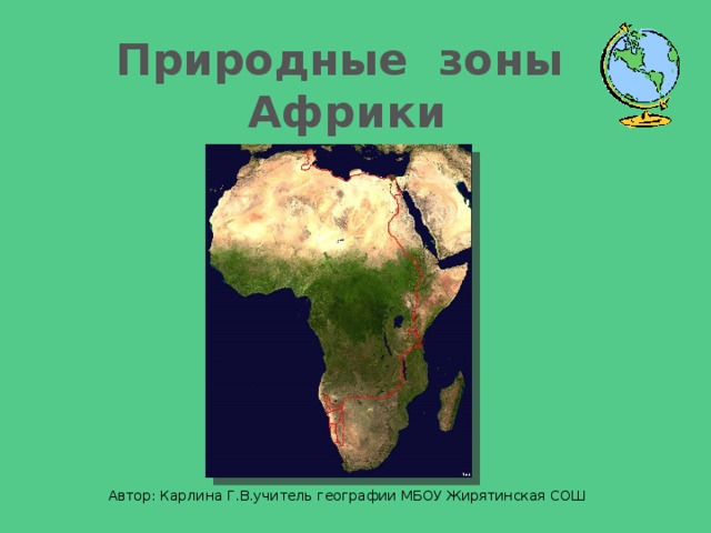 Природные зоны  Африки Автор: Карлина Г.В.учитель географии МБОУ Жирятинская СОШ