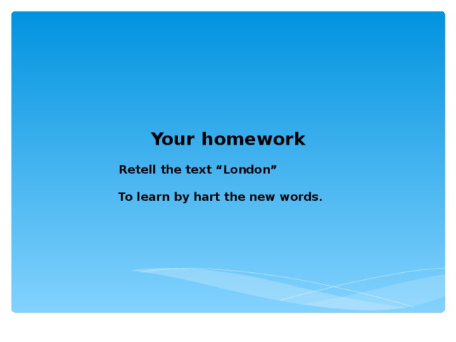 Your homework  Retell the text “London”  To learn by hart the new words.