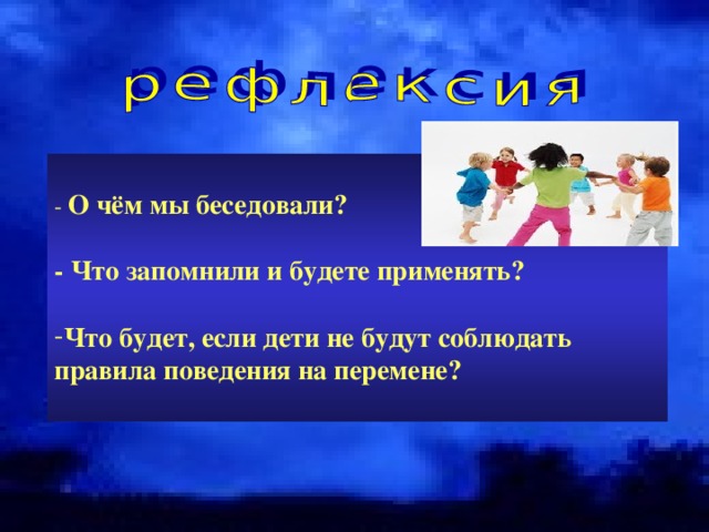 - О чём мы беседовали?  - Что запомнили и будете применять?  Что будет, если дети не будут соблюдать правила поведения на перемене?