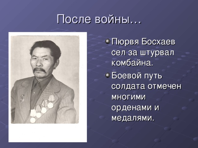 Пюрвя Босхаев сел за штурвал комбайна. Боевой путь солдата отмечен многими орденами и медалями.