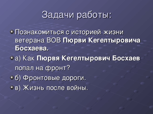 Познакомиться с историей жизни ветерана ВОВ Пюрви Кегелтыровича Босхаева. а) Как Пюрвя Кегелтырович Босхаев  попал на фронт? б) Фронтовые дороги. в) Жизнь после войны.