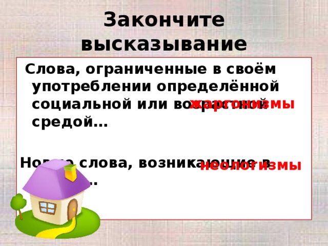 Закончите высказывание  Слова, ограниченные в своём употреблении определённой социальной или возрастной средой…  Новые слова, возникающие в языке… жаргонизмы неологизмы