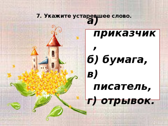 7. Укажите устаревшее слово.   а) приказчик, б) бумага, в) писатель, г) отрывок.