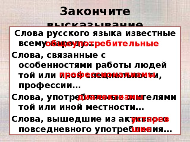 Закончите высказывание  Слова русского языка известные всему народу… Слова, связанные с особенностями работы людей той или иной специальности, профессии… Слова, употребляемые жителями той или иной местности… Слова, вышедшие из активного повседневного употребления… общеупотребительные профессионализмы диалектизмы устаревшие