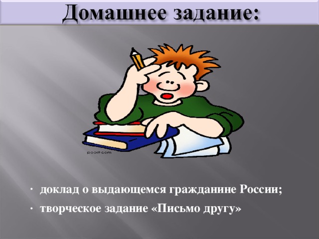 доклад о выдающемся гражданине России; творческое задание «Письмо другу»