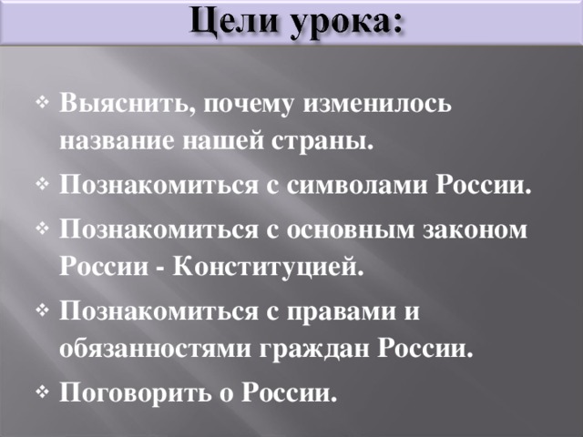 Выяснить, почему изменилось название нашей страны. Познакомиться с символами России. Познакомиться с основным законом России - Конституцией. Познакомиться с правами и обязанностями граждан России. Поговорить о России.