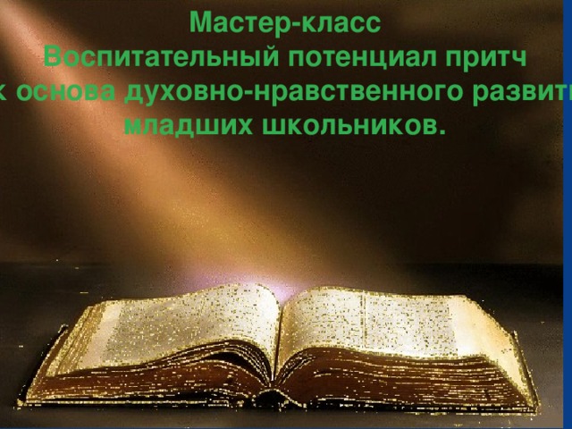 Мастер-класс Воспитательный потенциал притч как основа духовно-нравственного развития младших школьников.