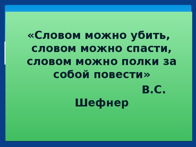 «Словом можно убить, словом можно спасти, словом можно полки за собой повести»  В.С. Шефнер