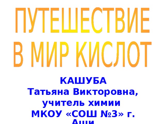 КАШУБА Татьяна Викторовна, учитель химии МКОУ «СОШ №3» г. Аши