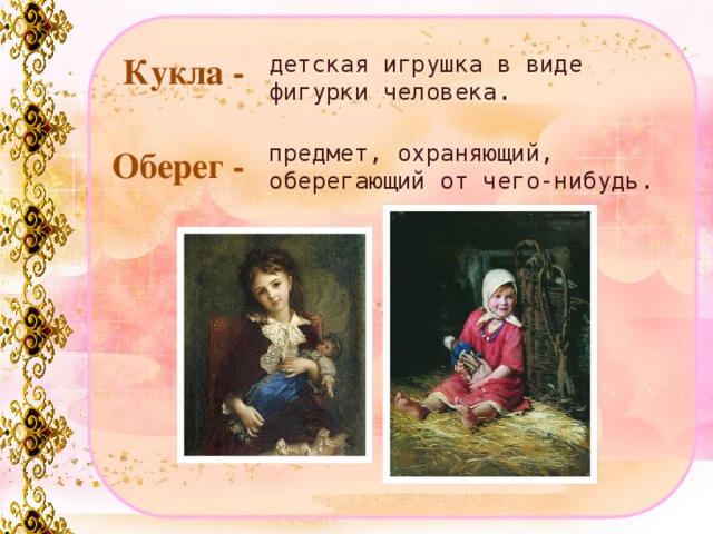 детская игрушка в виде фигурки человека. Кукла - предмет, охраняющий, оберегающий от чего-нибудь. Оберег -