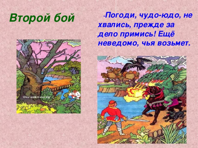 - Погоди, чудо-юдо, не хвались, прежде за дело примись! Ещё неведомо, чья возьмет. Второй бой